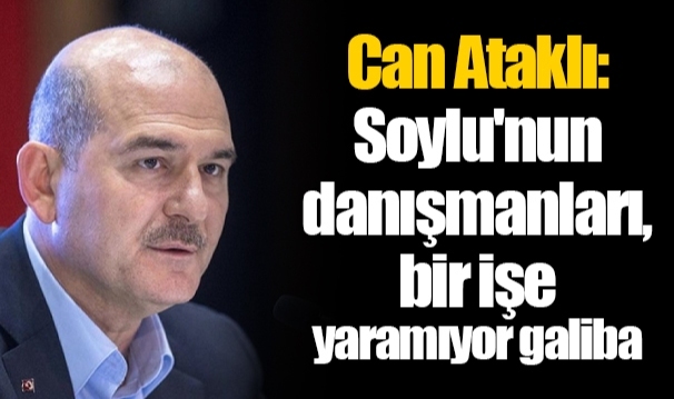 Can Ataklı: Soylu'nun danışmanları, bir işe yaramıyor galiba