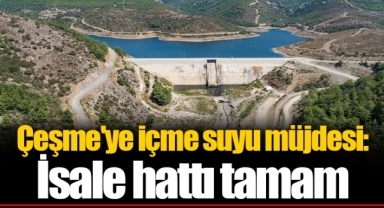 Çeşme'ye içme suyu müjdesi : İsale hattı tamam
