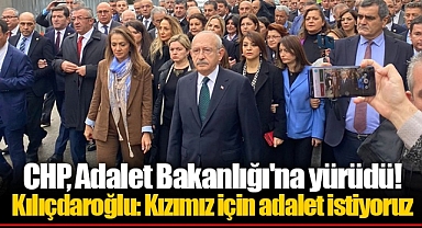 CHP, Adalet Bakanlığı'na yürüdü! Kılıçdaroğlu: Kızımız için adalet istiyoruz