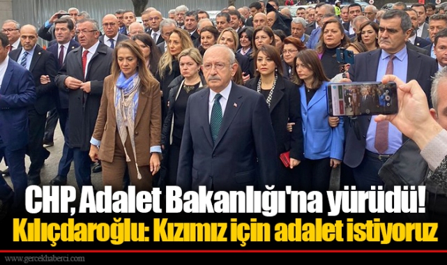 CHP, Adalet Bakanlığı'na yürüdü! Kılıçdaroğlu: Kızımız için adalet istiyoruz