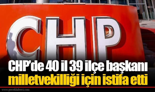 CHP’de 40 il 39 ilçe başkanı milletvekilliği için istifa etti