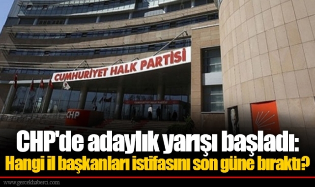 CHP'de adaylık yarışı başladı: Hangi il başkanları istifasını son güne bıraktı?