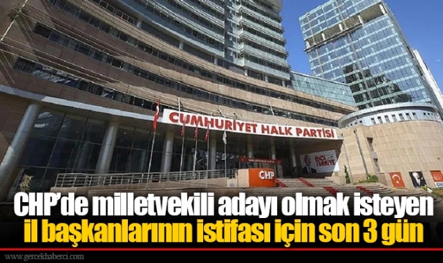 CHP’de milletvekili adayı olmak isteyen il başkanlarının istifası için son 3 gün
