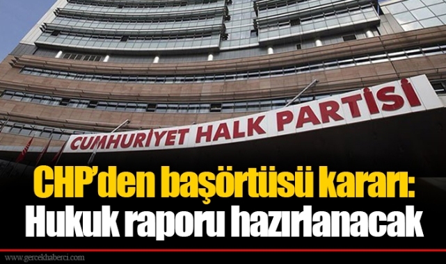 CHP’den başörtüsü kararı: Hukuk raporu hazırlanacak
