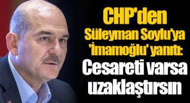 CHP'den Süleyman Soylu'ya 'İmamoğlu' yanıtı: Cesareti varsa uzaklaştırsın