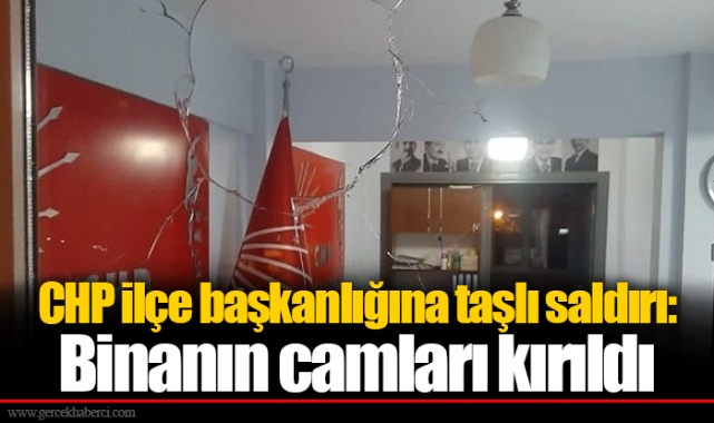 CHP ilçe başkanlığına taşlı saldırı: Binanın camları kırıldı