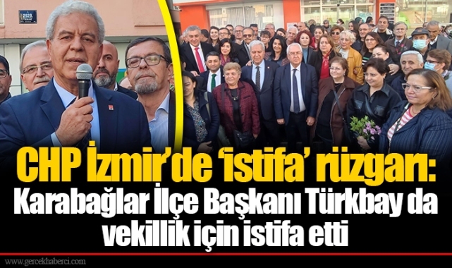 CHP İzmir’de ‘istifa’ rüzgarı:  Karabağlar İlçe Başkanı Türkbay da vekillik için istifa etti