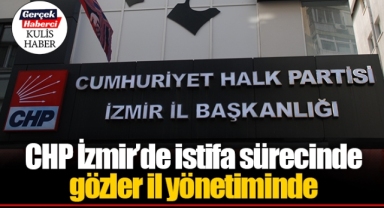 CHP İzmir'de istifa sürecinde gözler il yönetiminde