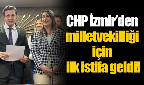CHP İzmir'den milletvekilliği için ilk istifa geldi!