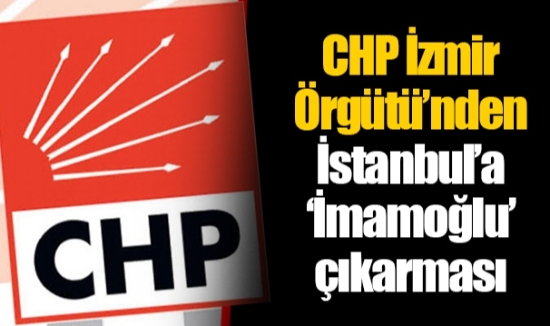CHP İzmir Örgütü’nden İstanbul’a ‘İmamoğlu’ çıkarması
