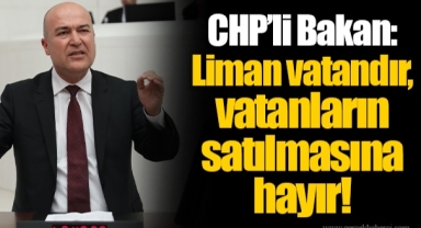 CHP’li Bakan: Liman vatandır, vatanların satılmasına hayır!