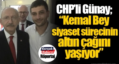 CHP'li Günay; "Kemal Bey siyaset sürecinin altın çağını yaşıyor"