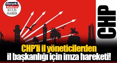 CHP’li il yöneticilerden il başkanlığı için imza hareketi!