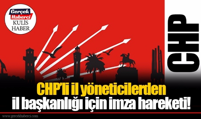 CHP’li il yöneticilerden il başkanlığı için imza hareketi!   