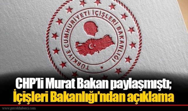 CHP’li Murat Bakan paylaşmıştı; İçişleri Bakanlığı'ndan açıklama