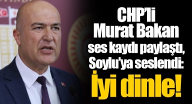 CHP’li Murat Bakan ses kaydı paylaştı, Soylu’ya seslendi: İyi dinle!