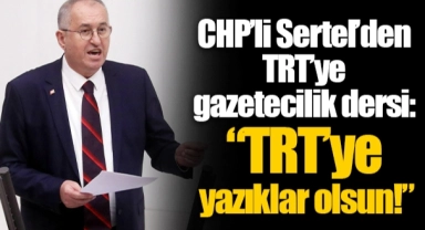 CHP’li Sertel’den TRT’ye gazetecilik dersi:  “TRT’ye yazıklar olsun!”