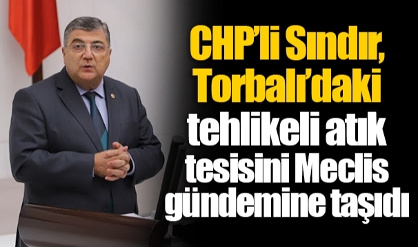 CHP’li Sındır, Torbalı’daki tehlikeli atık tesisini Meclis gündemine taşıdı