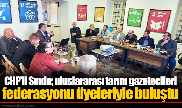CHP’li Sındır, uluslararası tarım gazetecileri federasyonu üyeleriyle buluştu
