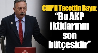 CHP’li Tacettin Bayır, “Bu AKP iktidarının son bütçesidir”
