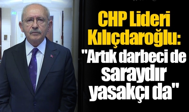CHP Lideri Kılıçdaroğlu: "Artık darbeci de saraydır yasakçı da"