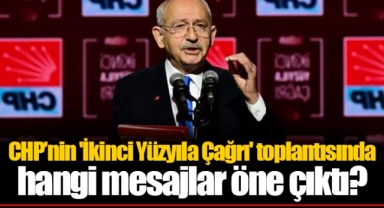 CHP’nin 'İkinci Yüzyıla Çağrı' toplantısında hangi mesajlar öne çıktı?