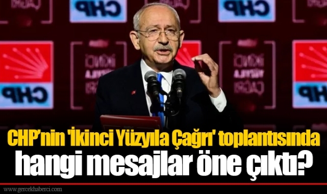 CHP’nin 'İkinci Yüzyıla Çağrı' toplantısında hangi mesajlar öne çıktı?