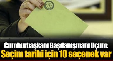 Cumhurbaşkanı Başdanışmanı Uçum: Seçim tarihi için 10 seçenek var