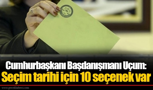 Cumhurbaşkanı Başdanışmanı Uçum: Seçim tarihi için 10 seçenek var