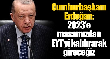 Cumhurbaşkanı Erdoğan: 2023'e masamızdan EYT'yi kaldırarak gireceğiz