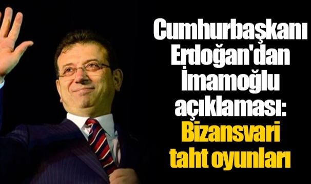 Cumhurbaşkanı Erdoğan'dan İmamoğlu açıklaması: Bizansvari taht oyunları