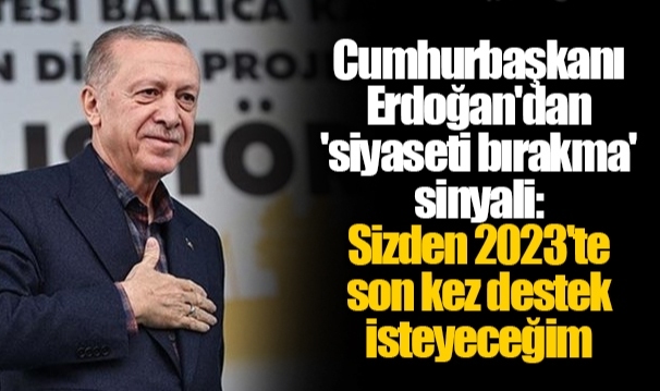 Cumhurbaşkanı Erdoğan'dan 'siyaseti bırakma' sinyali: Sizden 2023'te son kez destek isteyeceğim