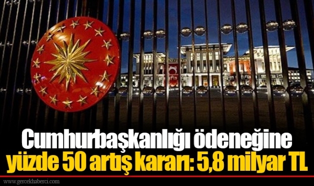 Cumhurbaşkanlığı ödeneğine yüzde 50 artış kararı: 5,8 milyar TL