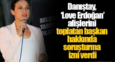 Danıştay, ‘Love Erdoğan’ afişlerini toplatan başkan hakkında soruşturma izni verdi