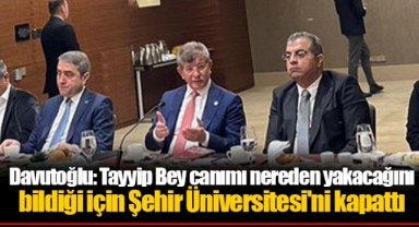 Davutoğlu: Tayyip Bey canımı nereden yakacağını bildiği için Şehir Üniversitesi'ni kapattı