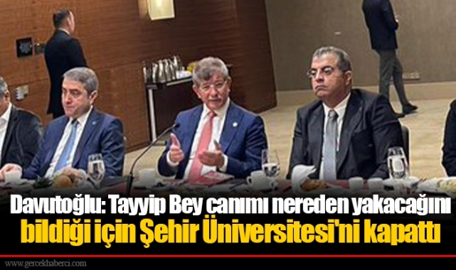 Davutoğlu: Tayyip Bey canımı nereden yakacağını bildiği için Şehir Üniversitesi'ni kapattı
