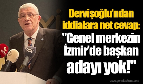 Dervişoğlu'ndan iddialara net cevap: "Genel merkezin İzmir'de başkan adayı yok!"