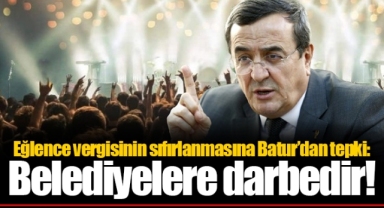Eğlence vergisinin sıfırlanmasına Batur’dan tepki: Belediyelere darbedir!