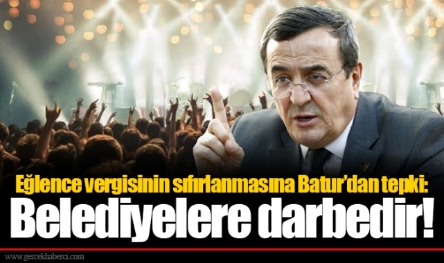 Eğlence vergisinin sıfırlanmasına Batur’dan tepki: Belediyelere darbedir!