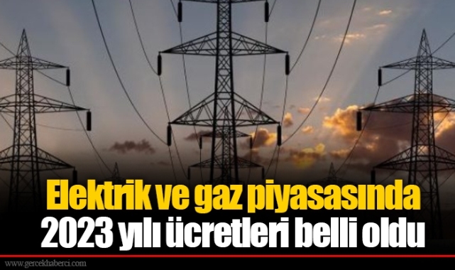 Elektrik ve gaz piyasasında 2023 yılı ücretleri belli oldu