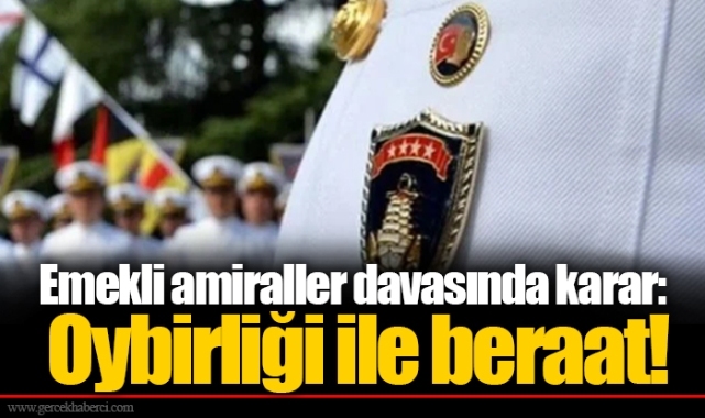 Emekli amiraller davasında karar: Oybirliği ile beraat!