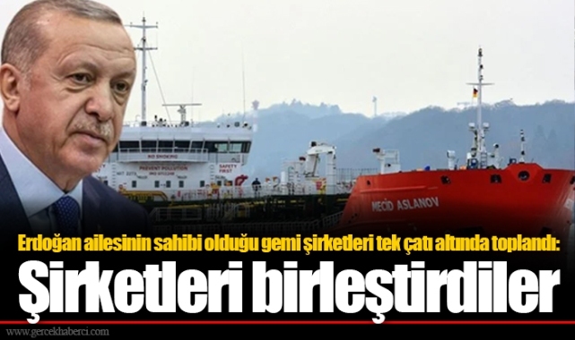 Erdoğan ailesinin sahibi olduğu gemi şirketleri tek çatı altında toplandı: Şirketleri birleştirdiler
