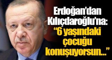 Erdoğan’dan Kılıçdaroğlu’na: “6 yaşındaki çocuğu konuşuyorsun…”
