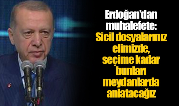 Erdoğan'dan muhalefete: Sicil dosyalarınız elimizde, seçime kadar bunları meydanlarda anlatacağız