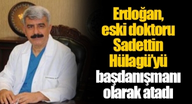 Erdoğan, eski doktoru Sadettin Hülagü’yü başdanışmanı olarak atadı