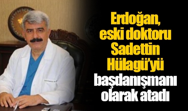 Erdoğan, eski doktoru Sadettin Hülagü’yü başdanışmanı olarak atadı