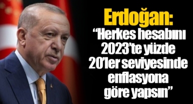 Erdoğan: “Herkes hesabını 2023’te yüzde 20’ler seviyesinde enflasyona göre yapsın”