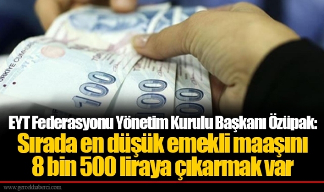EYT Federasyonu Yönetim Kurulu Başkanı Özüpak: Sırada en düşük emekli maaşını 8 bin 500 liraya çıkarmak var