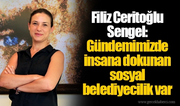 Filiz Ceritoğlu Sengel: Gündemimizde insana dokunan sosyal belediyecilik var