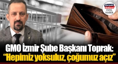 GMO İzmir Şube Başkanı Toprak: "Hepimiz yoksuluz, çoğumuz açız"